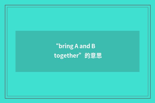 “bring A and B together”的意思