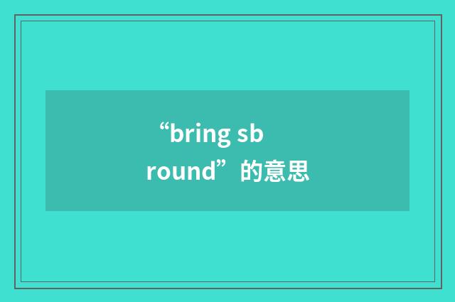 “bring sb round”的意思