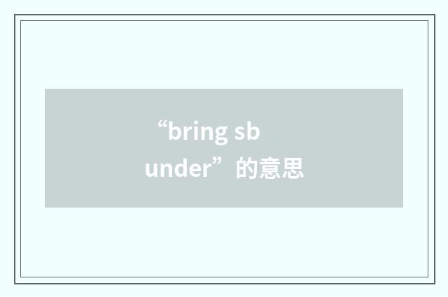 “bring sb under”的意思