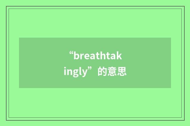 “breathtakingly”的意思