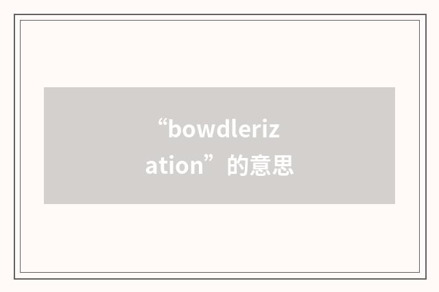 “bowdlerization”的意思