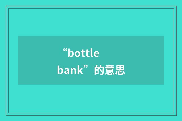 “bottle bank”的意思