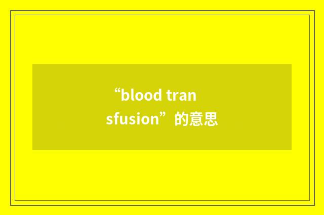 “blood transfusion”的意思
