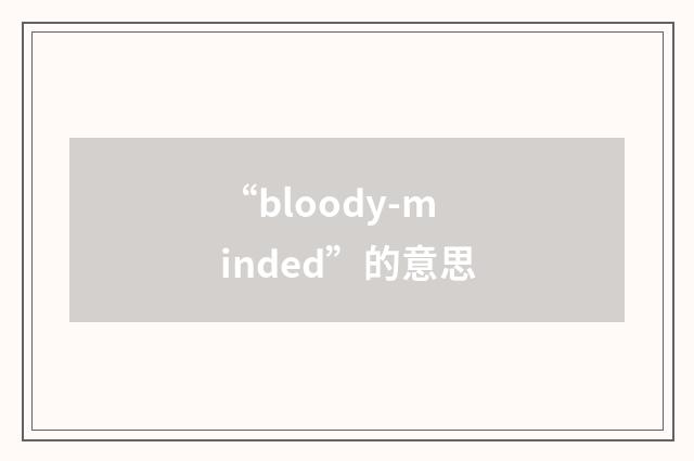 “bloody-minded”的意思