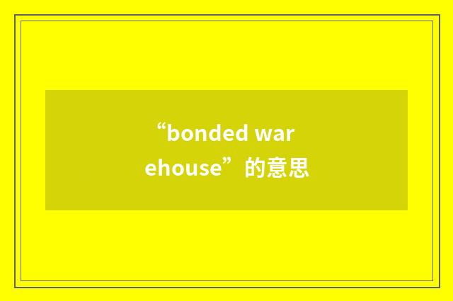 “bonded warehouse”的意思