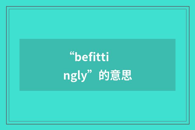 “befittingly”的意思