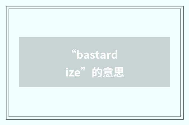 “bastardize”的意思
