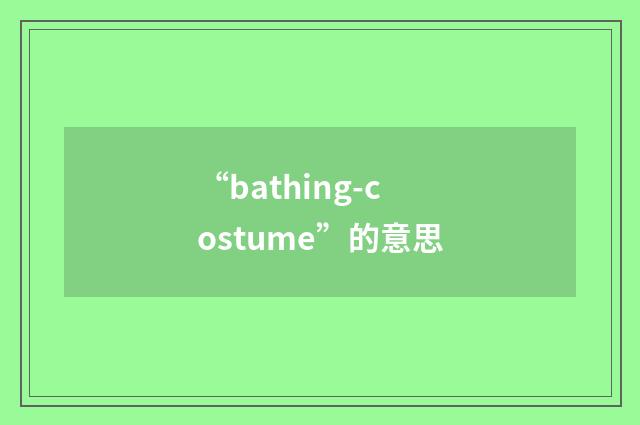“bathing-costume”的意思