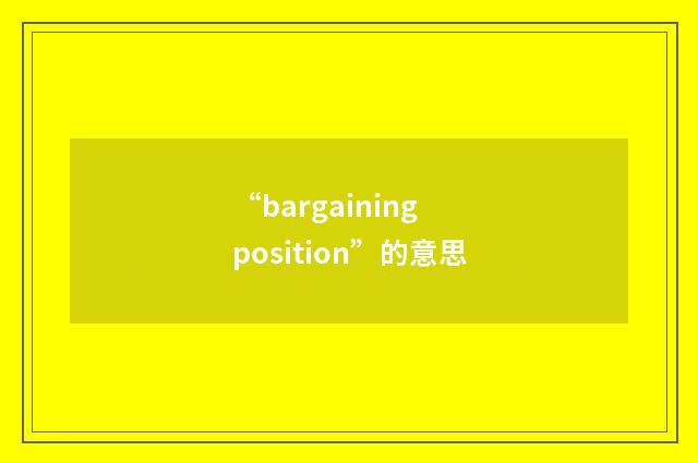“bargaining position”的意思