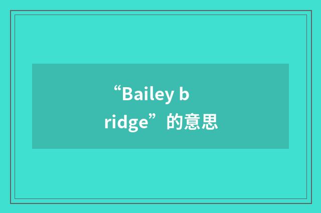 “Bailey bridge”的意思