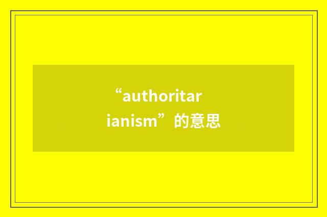 “authoritarianism”的意思