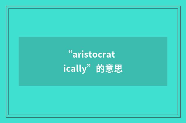 “aristocratically”的意思