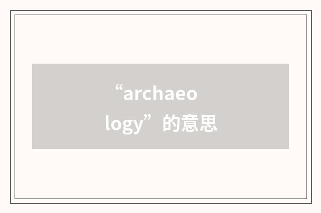 “archaeology”的意思