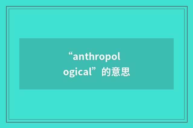 “anthropological”的意思