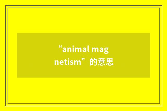 “animal magnetism”的意思
