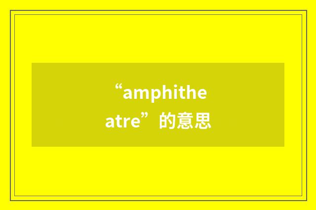 “amphitheatre”的意思