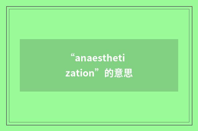 “anaesthetization”的意思