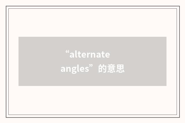 “alternate angles”的意思