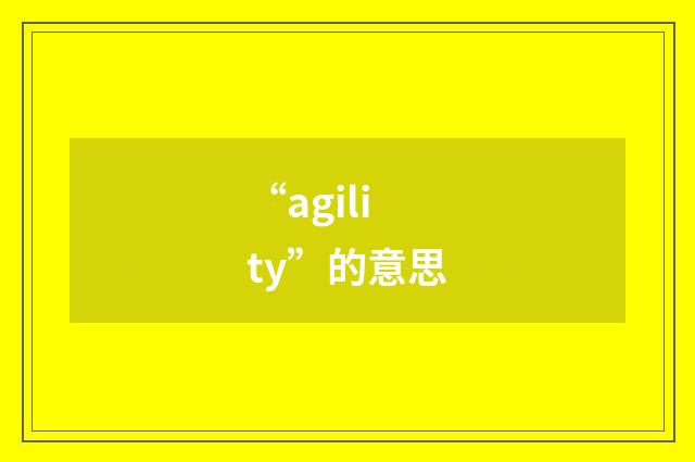 “agility”的意思