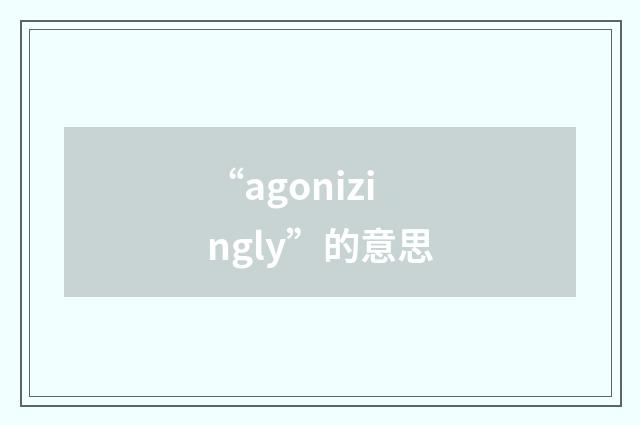 “agonizingly”的意思