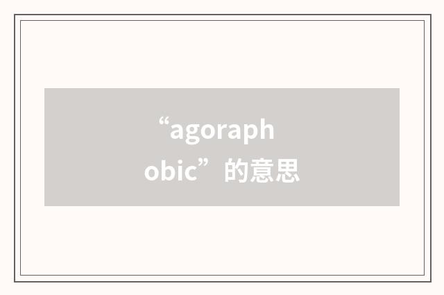 “agoraphobic”的意思