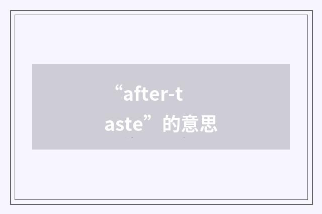 “after-taste”的意思