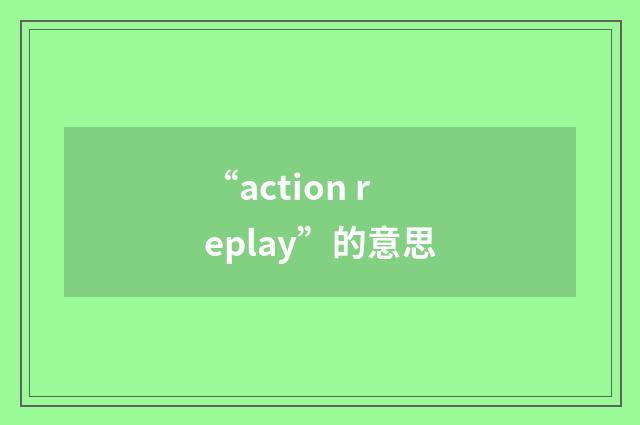 “action replay”的意思