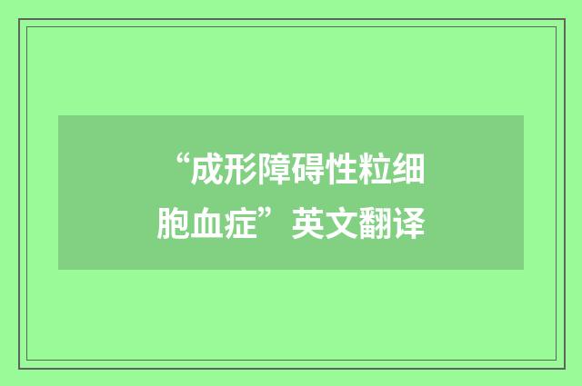 “成形障碍性粒细胞血症”英文翻译