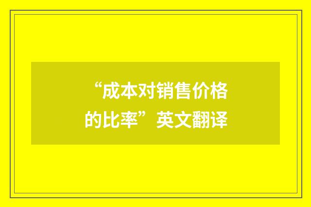 “成本对销售价格的比率”英文翻译