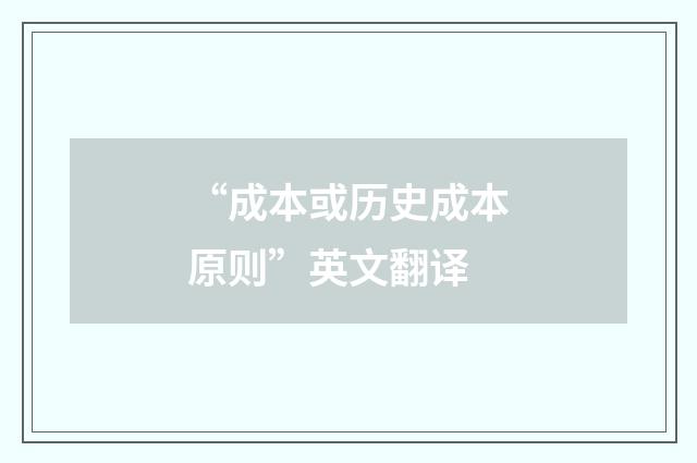 “成本或历史成本原则”英文翻译