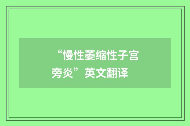 “慢性萎缩性子宫旁炎”英文翻译