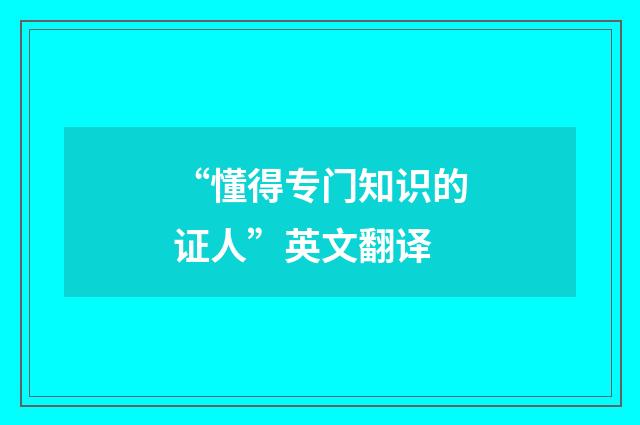 “懂得专门知识的证人”英文翻译
