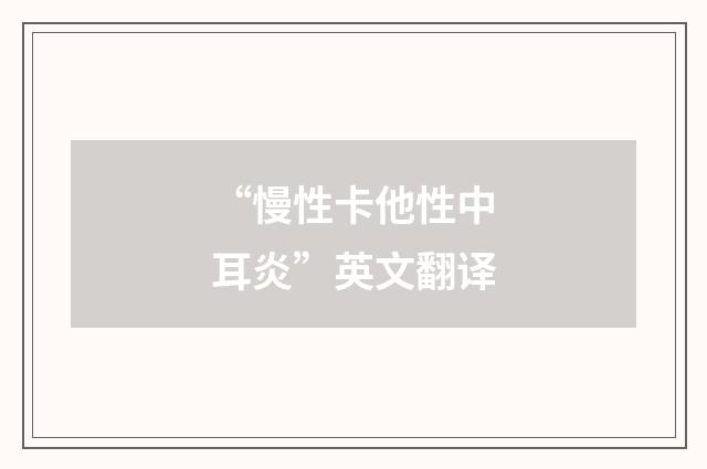 “慢性卡他性中耳炎”英文翻译