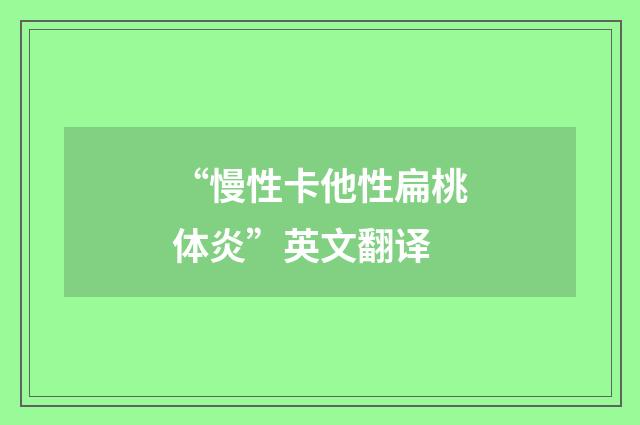 “慢性卡他性扁桃体炎”英文翻译