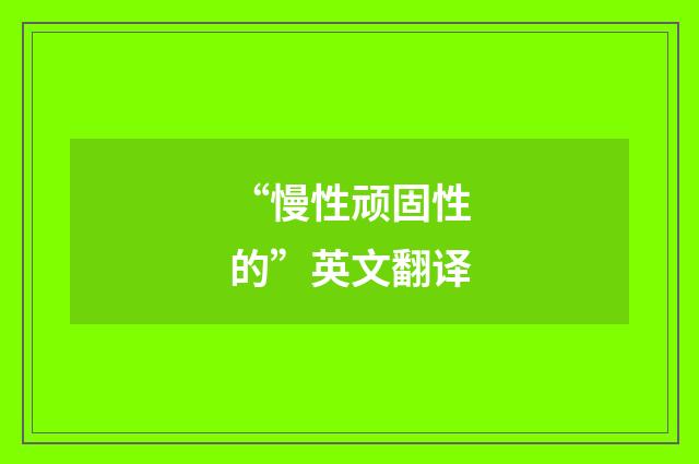 “慢性顽固性的”英文翻译