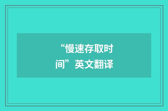 “慢速存取时间”英文翻译