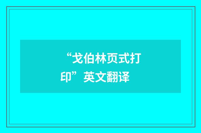 “戈伯林页式打印”英文翻译