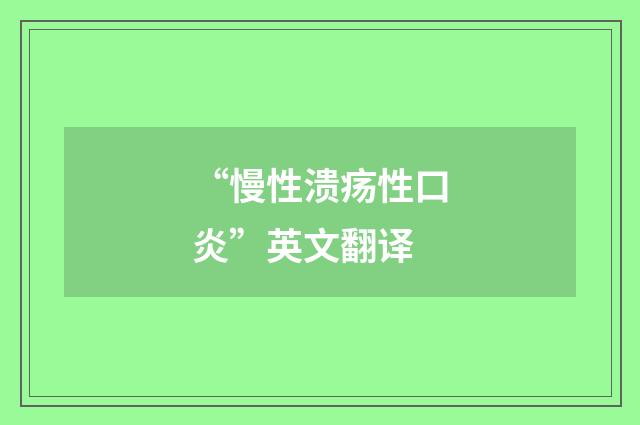 “慢性溃疡性口炎”英文翻译