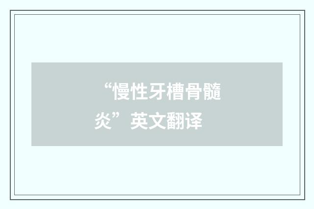 “慢性牙槽骨髓炎”英文翻译