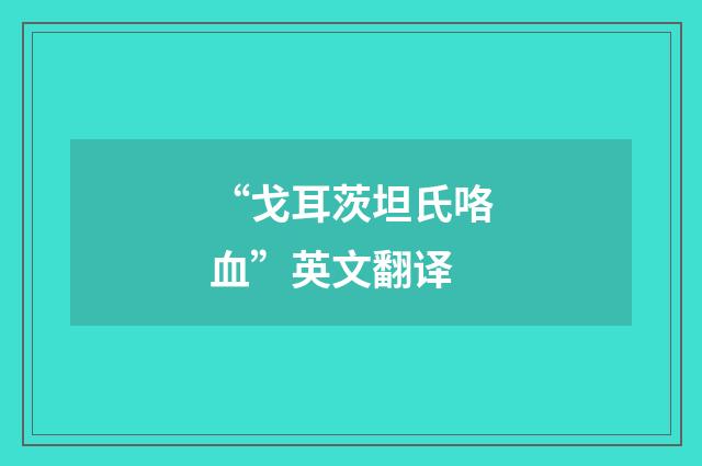 “戈耳茨坦氏咯血”英文翻译
