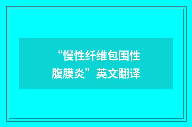 “慢性纤维包围性腹膜炎”英文翻译