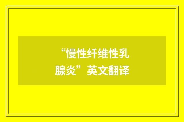 “慢性纤维性乳腺炎”英文翻译