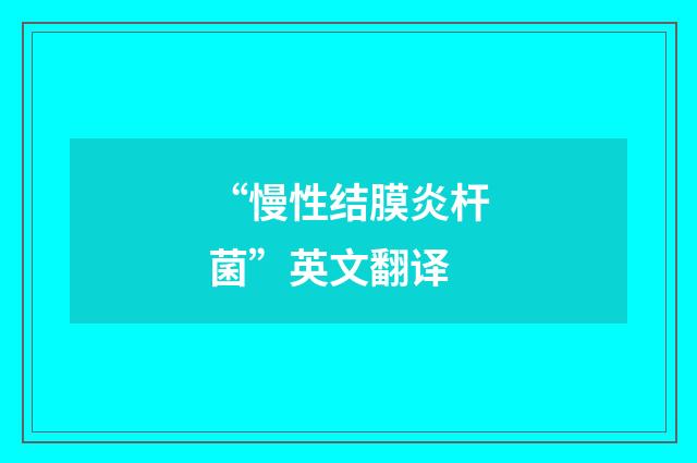 “慢性结膜炎杆菌”英文翻译