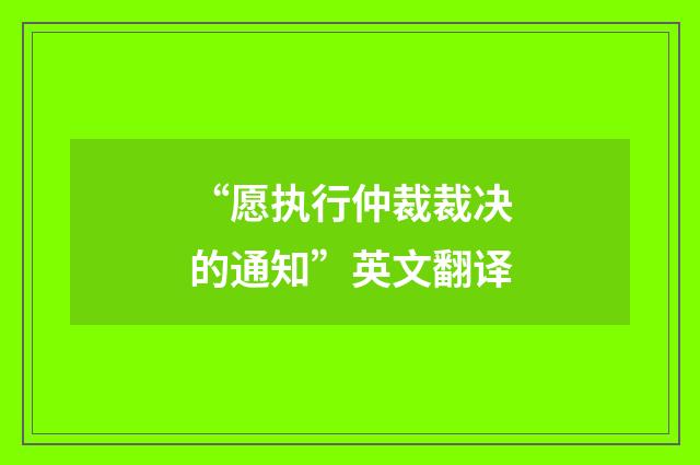 “愿执行仲裁裁决的通知”英文翻译