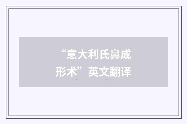 “意大利氏鼻成形术”英文翻译