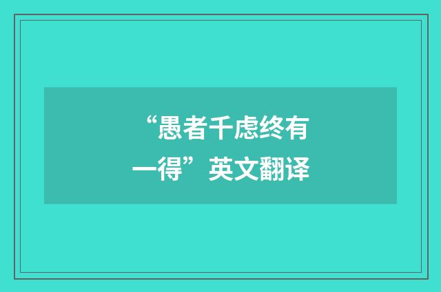 “愚者千虑终有一得”英文翻译