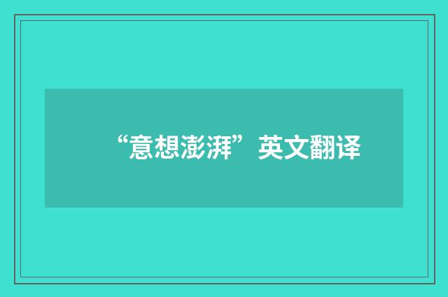 “意想澎湃”英文翻译