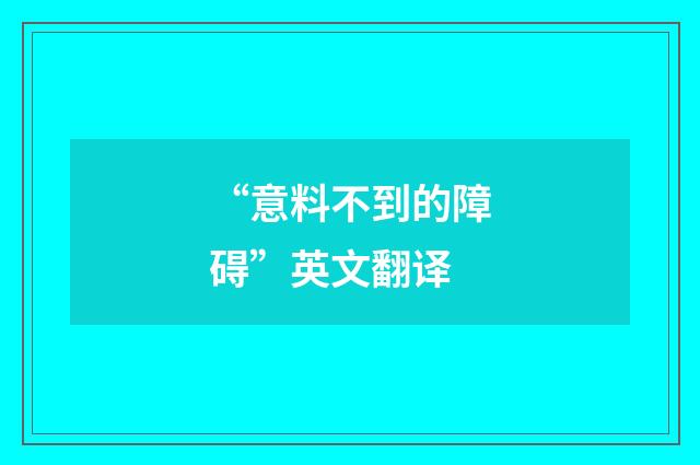 “意料不到的障碍”英文翻译