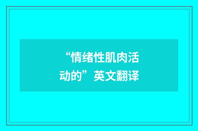 “情绪性肌肉活动的”英文翻译