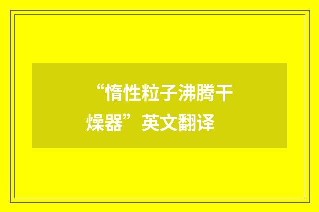 “惰性粒子沸腾干燥器”英文翻译